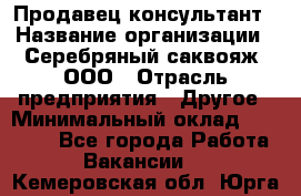 Продавец-консультант › Название организации ­ Серебряный саквояж, ООО › Отрасль предприятия ­ Другое › Минимальный оклад ­ 40 000 - Все города Работа » Вакансии   . Кемеровская обл.,Юрга г.